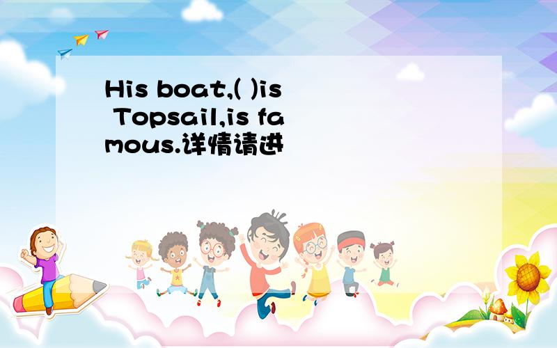 His boat,( )is Topsail,is famous.详情请进