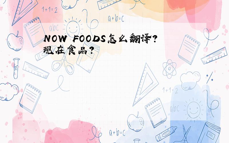 NOW FOODS怎么翻译?现在食品?