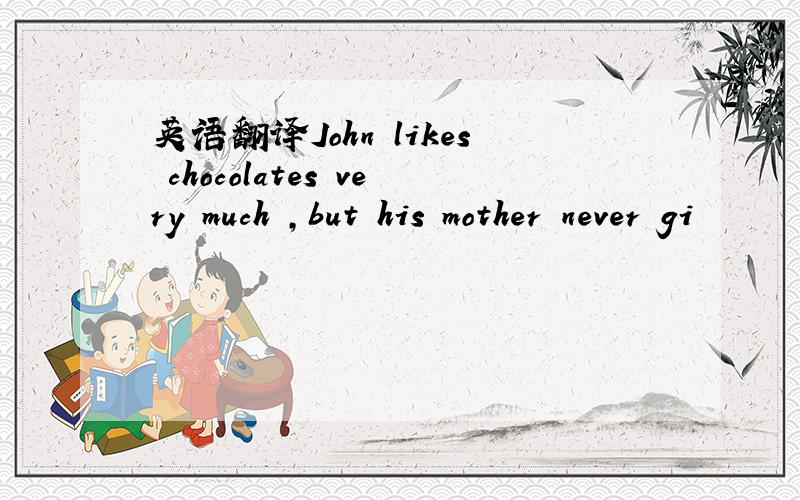 英语翻译John likes chocolates very much ,but his mother never gi