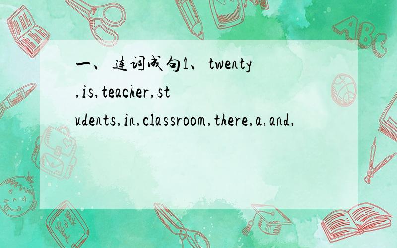 一、连词成句1、twenty,is,teacher,students,in,classroom,there,a,and,