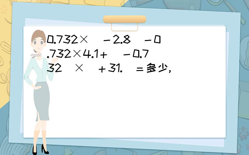 0.732×（－2.8）－0.732×4.1＋（－0.732）×（＋31.）＝多少,