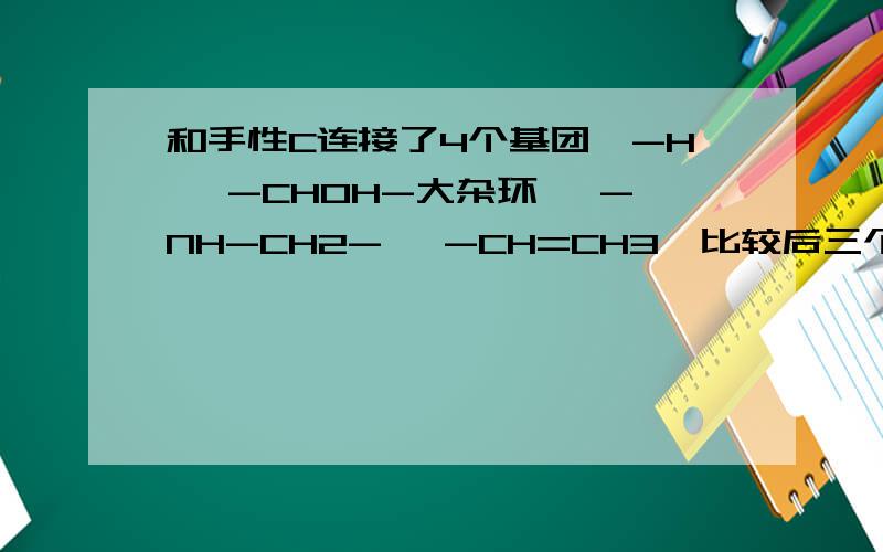 和手性C连接了4个基团,-H ,-CHOH-大杂环 ,-NH-CH2- ,-CH=CH3,比较后三个基团的极性大小.