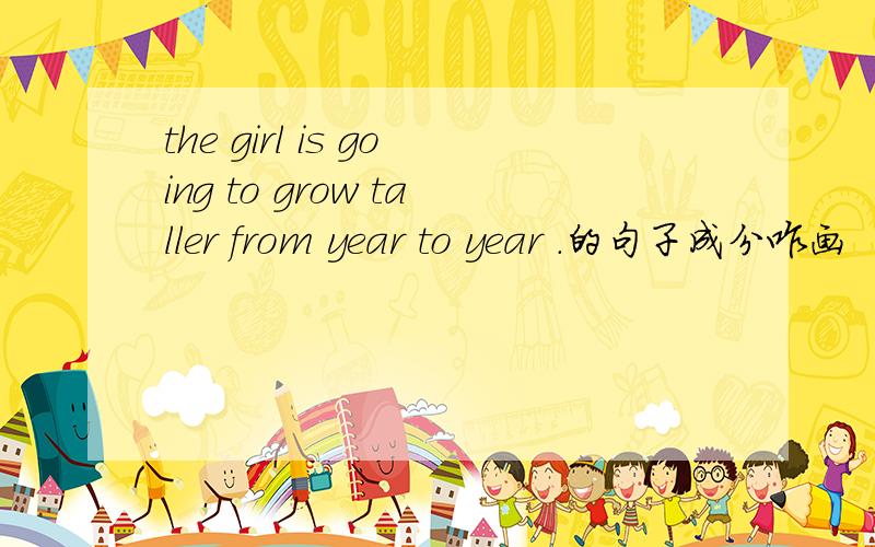 the girl is going to grow taller from year to year .的句子成分咋画