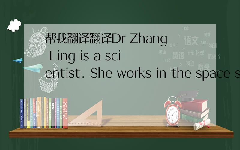 帮我翻译翻译Dr Zhang Ling is a scientist. She works in the space s