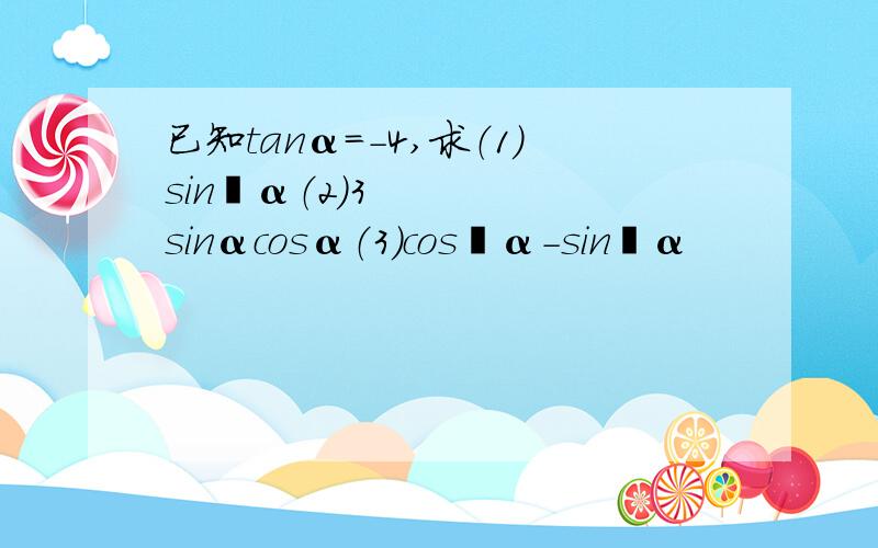 已知tanα=-4,求（1）sin²α（2）3sinαcosα（3）cos²α-sin²α