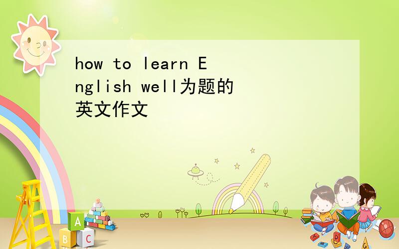 how to learn English well为题的英文作文