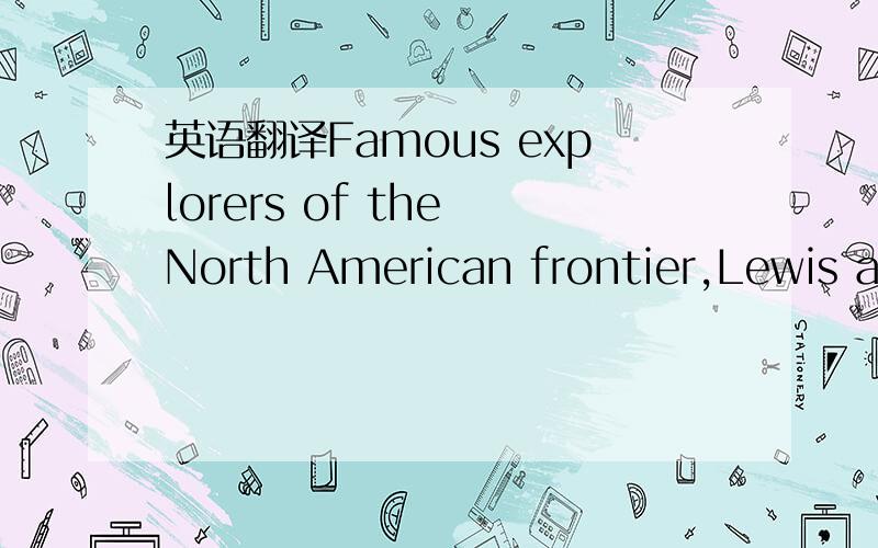 英语翻译Famous explorers of the North American frontier,Lewis an