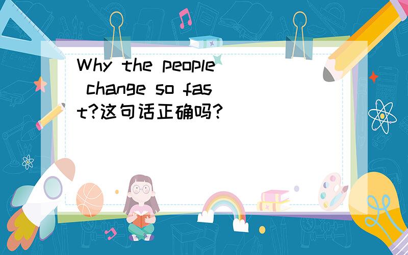 Why the people change so fast?这句话正确吗?