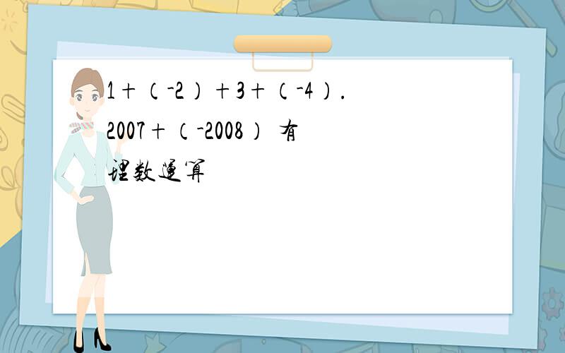 1+（-2）+3+（-4）.2007+（-2008） 有理数运算