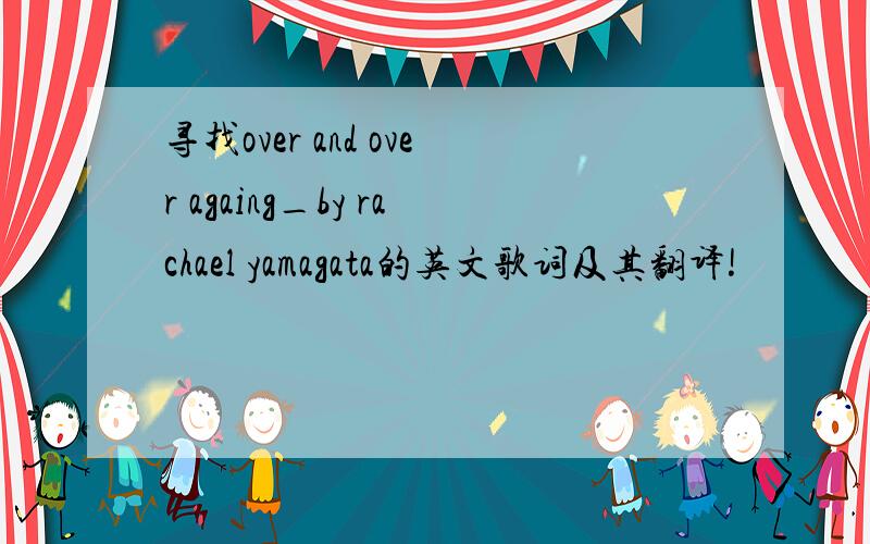 寻找over and over againg_by rachael yamagata的英文歌词及其翻译!