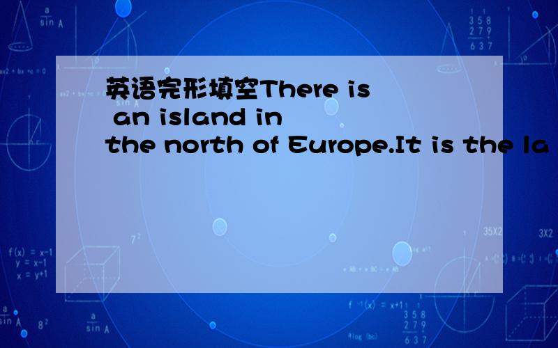 英语完形填空There is an island in the north of Europe.It is the la
