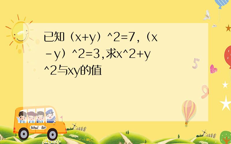 已知（x+y）^2=7,（x-y）^2=3,求x^2+y^2与xy的值
