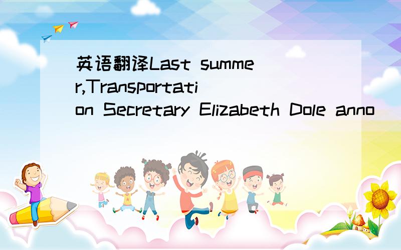 英语翻译Last summer,Transportation Secretary Elizabeth Dole anno