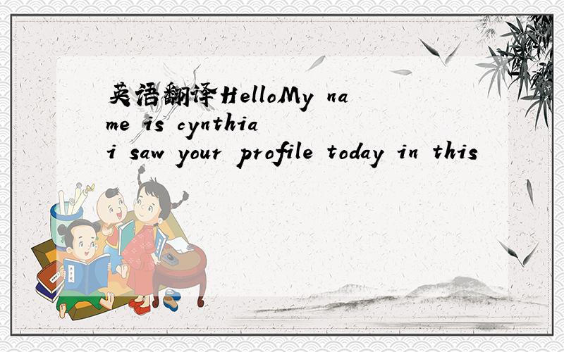 英语翻译HelloMy name is cynthia i saw your profile today in this