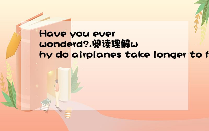 Have you ever wonderd?.阅读理解why do airplanes take longer to f