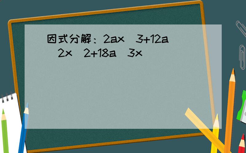 因式分解：2ax^3+12a^2x^2+18a^3x