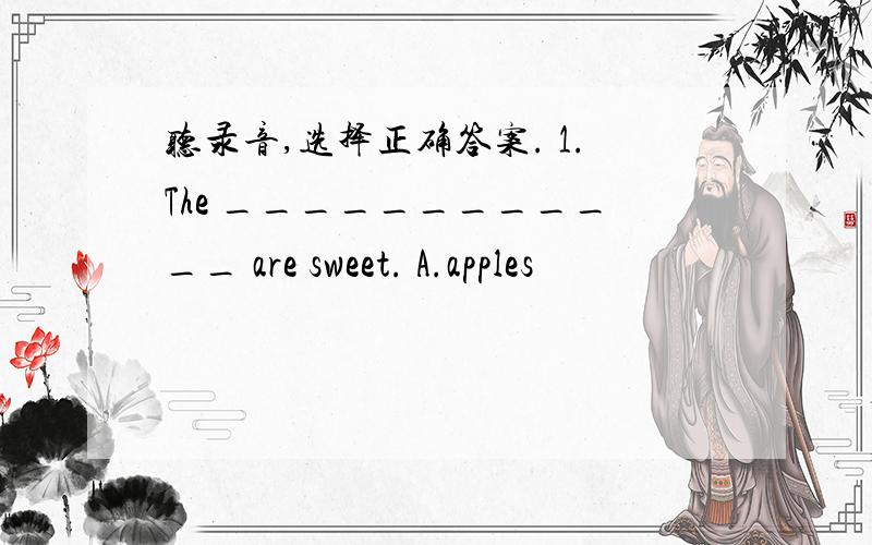 听录音,选择正确答案. 1.The ____________ are sweet. A.apples