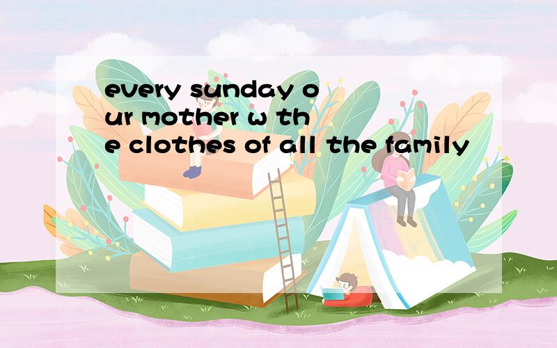 every sunday our mother w the clothes of all the family