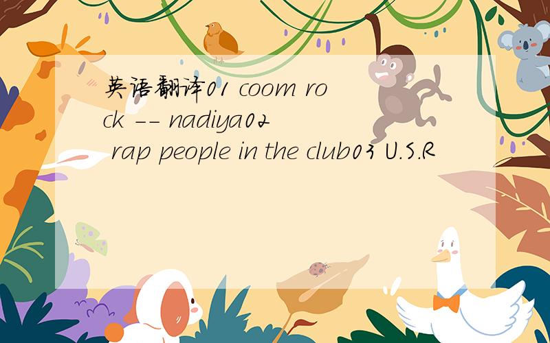 英语翻译01 coom rock -- nadiya02 rap people in the club03 U.S.R
