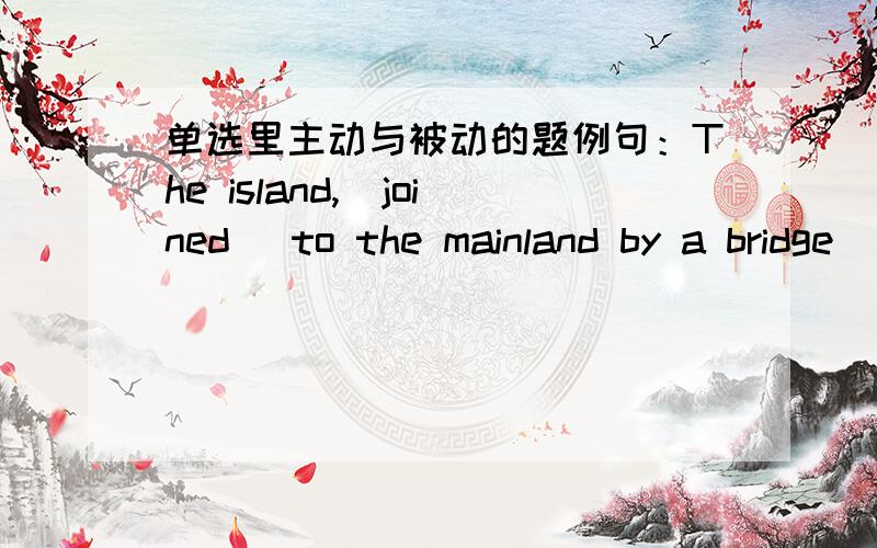 单选里主动与被动的题例句：The island,_joined_ to the mainland by a bridge