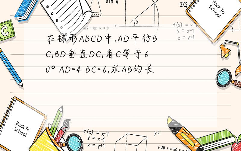 在梯形ABCD中.AD平行BC,BD垂直DC,角C等于60° AD=4 BC=6,求AB的长