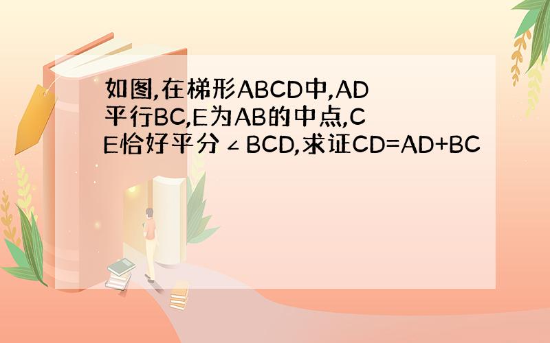 如图,在梯形ABCD中,AD平行BC,E为AB的中点,CE恰好平分∠BCD,求证CD=AD+BC