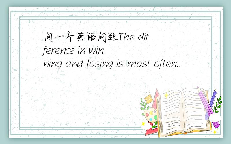 问一个英语问题The difference in winning and losing is most often...