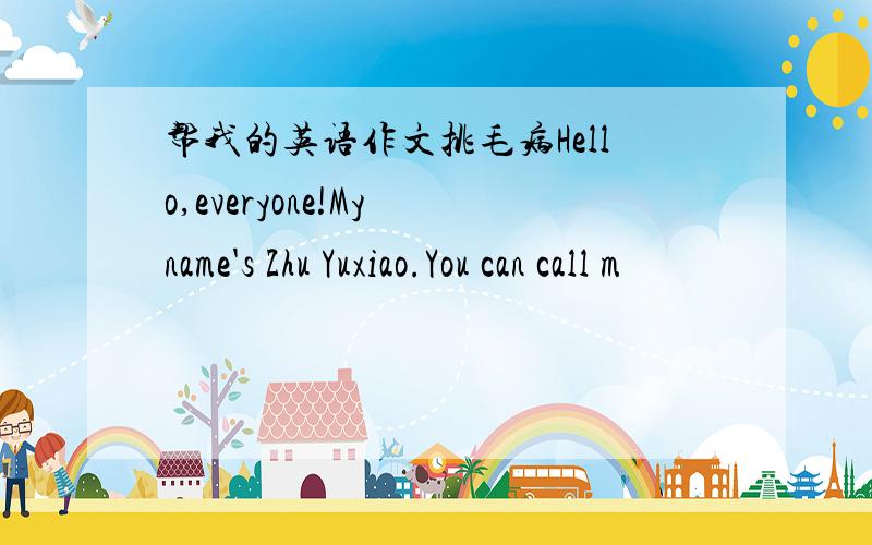 帮我的英语作文挑毛病Hello,everyone!My name's Zhu Yuxiao.You can call m