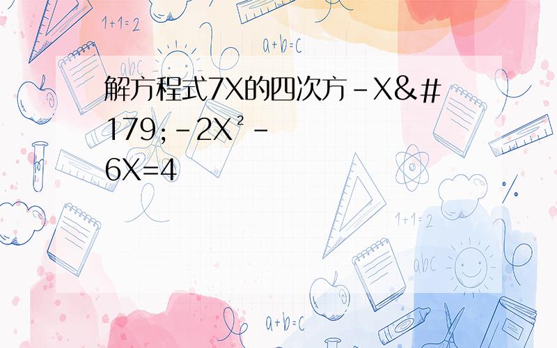 解方程式7X的四次方-X³-2X²-6X=4