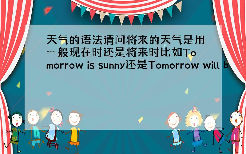 天气的语法请问将来的天气是用一般现在时还是将来时比如Tomorrow is sunny还是Tomorrow will b