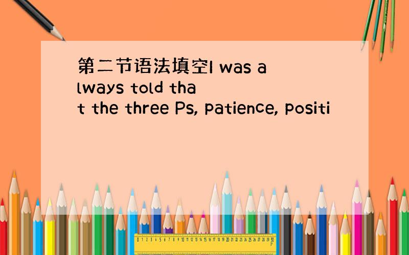 第二节语法填空I was always told that the three Ps, patience, positi