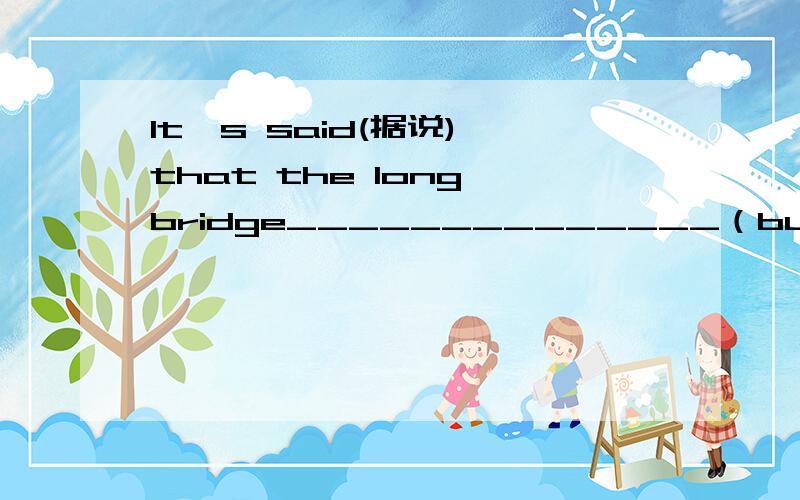 It's said(据说) that the long bridge______________（build）in tw