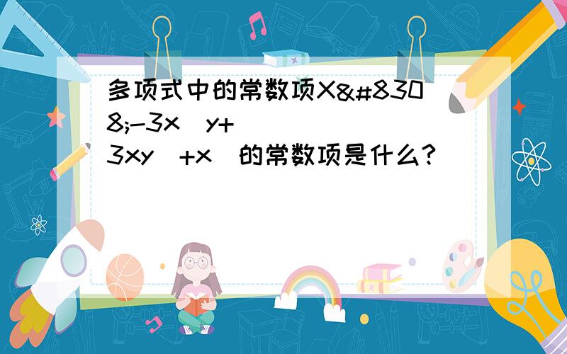 多项式中的常数项X⁴-3x⁵y+3xy⁵+x⁴的常数项是什么?