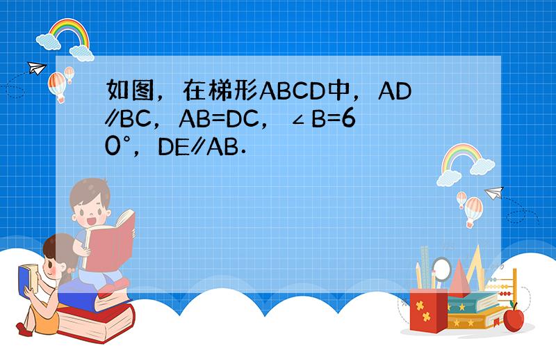 如图，在梯形ABCD中，AD∥BC，AB=DC，∠B=60°，DE∥AB．