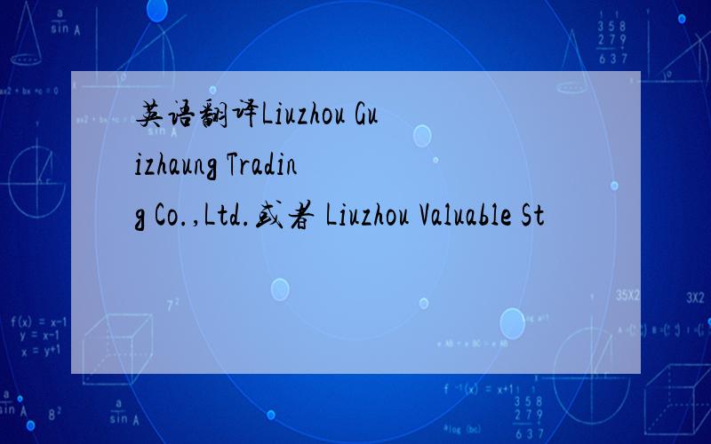 英语翻译Liuzhou Guizhaung Trading Co.,Ltd.或者 Liuzhou Valuable St