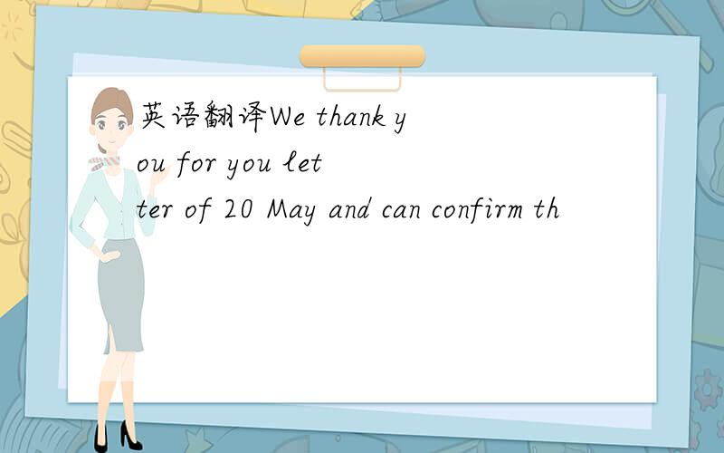 英语翻译We thank you for you letter of 20 May and can confirm th