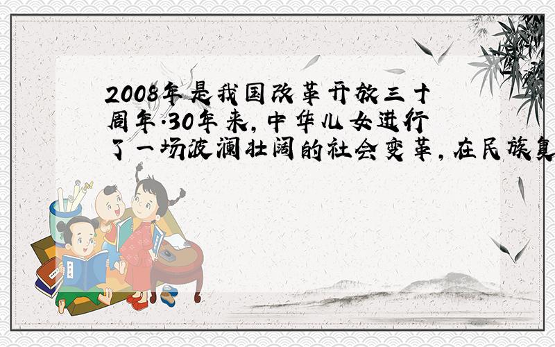 2008年是我国改革开放三十周年.30年来,中华儿女进行了一场波澜壮阔的社会变革,在民族复兴的进程中画下了浓墨重彩的一笔