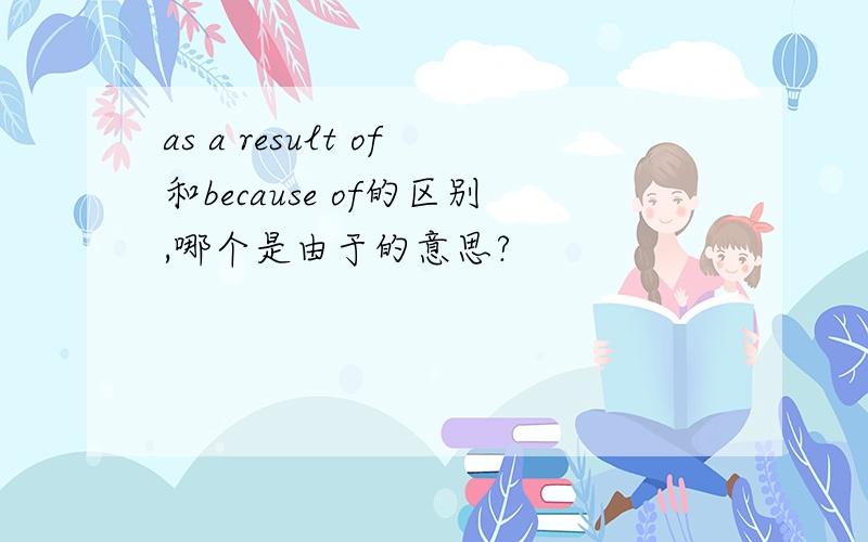 as a result of和because of的区别,哪个是由于的意思?