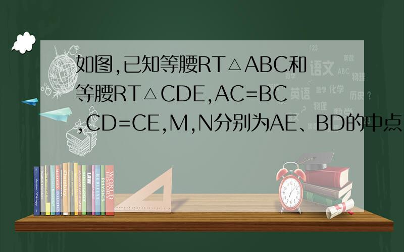 如图,已知等腰RT△ABC和等腰RT△CDE,AC=BC,CD=CE,M,N分别为AE、BD的中点,连CM、CN