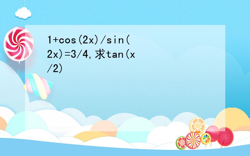 1+cos(2x)/sin(2x)=3/4,求tan(x/2)