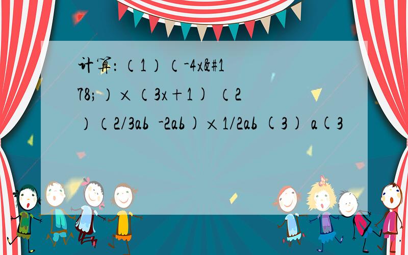 计算： （1）（-4x²）×（3x+1) （2）（2/3ab²-2ab)×1/2ab (3) a(3