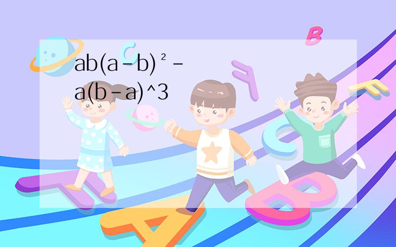 ab(a-b)²-a(b-a)^3