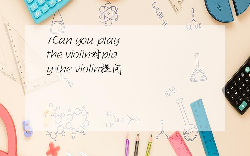 1Can you play the violin对play the violin提问
