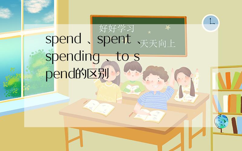 spend 、spent 、spending 、to spend的区别