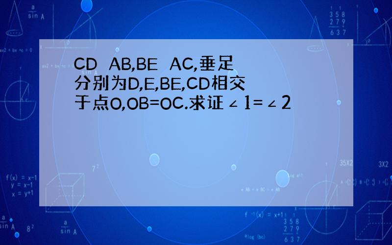 CD⊥AB,BE⊥AC,垂足分别为D,E,BE,CD相交于点O,OB=OC.求证∠1=∠2