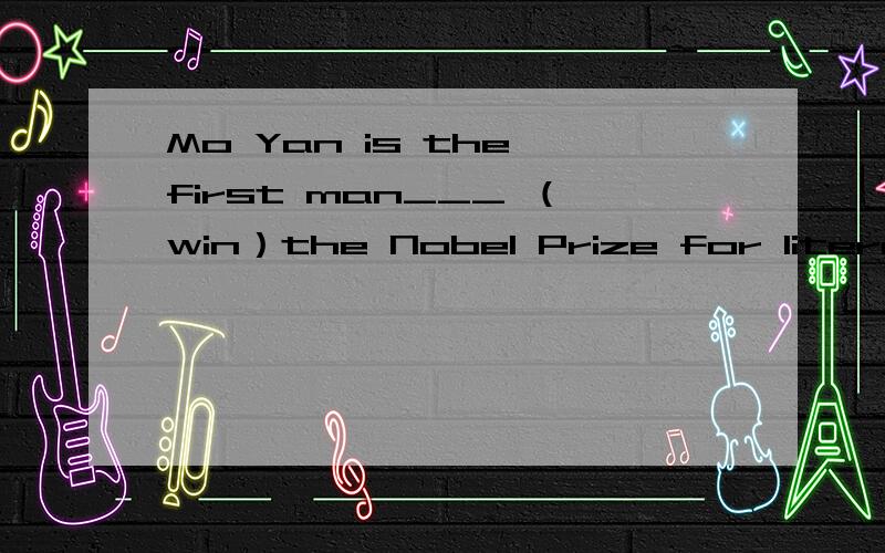 Mo Yan is the first man___ （win）the Nobel Prize for literatu