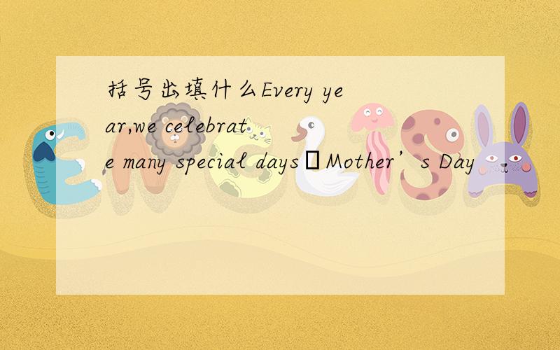 括号出填什么Every year,we celebrate many special days─Mother’s Day