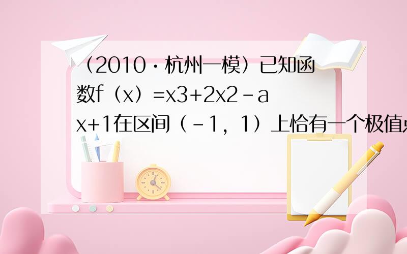 （2010•杭州一模）已知函数f（x）=x3+2x2-ax+1在区间（-1，1）上恰有一个极值点，则实数a的取值范围是_