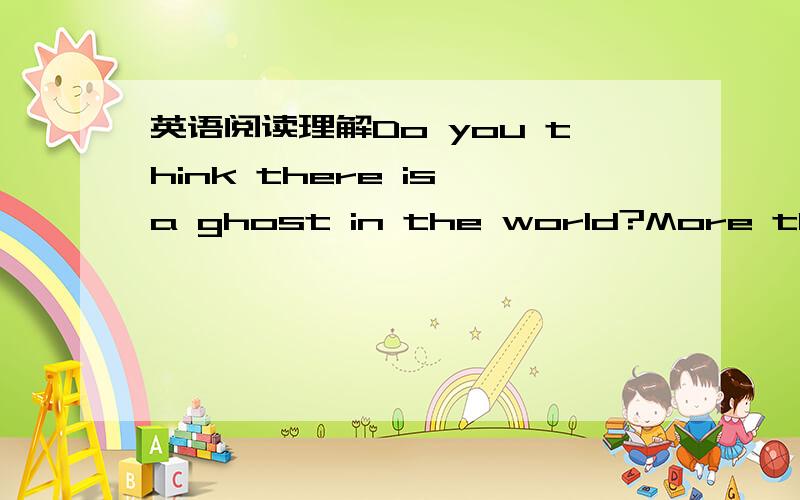 英语阅读理解Do you think there is a ghost in the world?More than 2