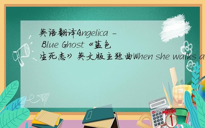 英语翻译Angelica - Blue Ghost《蓝色生死恋》英文版主题曲When she walks alone a